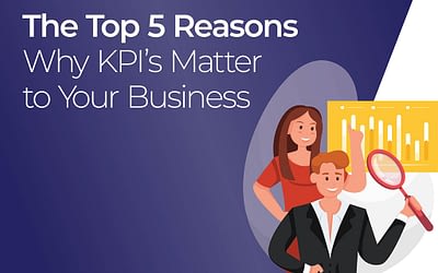 The Top 5 Reasons WHY KPI’s Matter to Your Business.