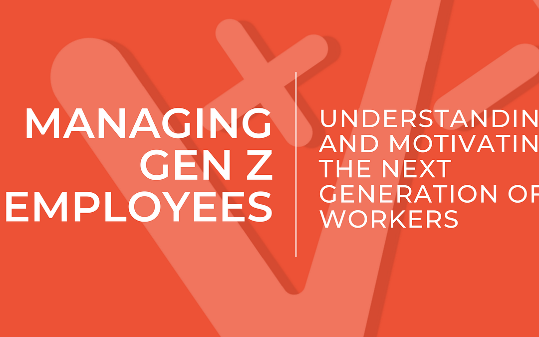 Managing Gen Z Employees: Understanding and Motivating the Next Generation of Workers
