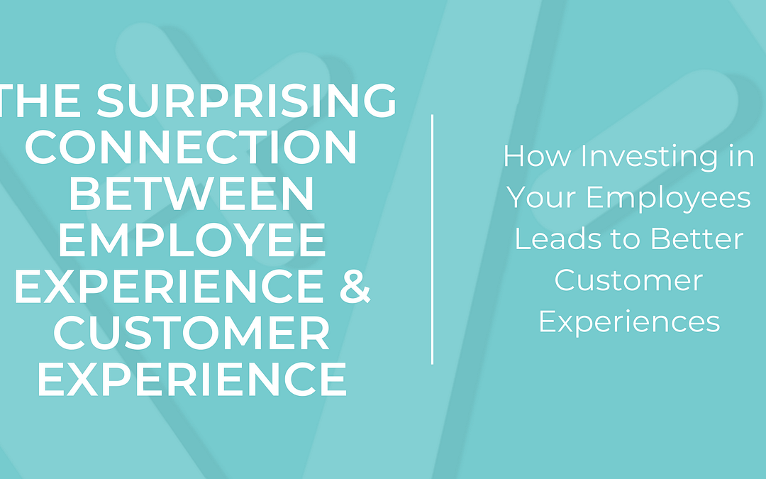 The Surprising Connection Between Employee Experience and Customer Experience: How Investing in Your Employees Leads to Better Customer Experiences