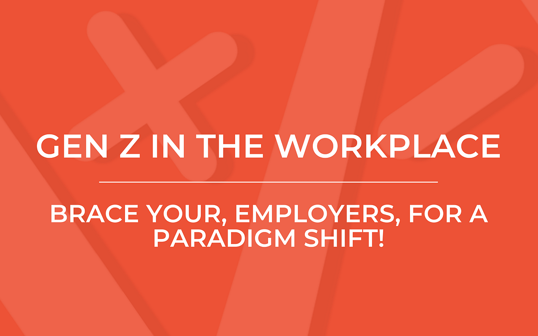 Gen Z in the Workplace: Brace Yourself, Employers, for a Paradigm Shift!