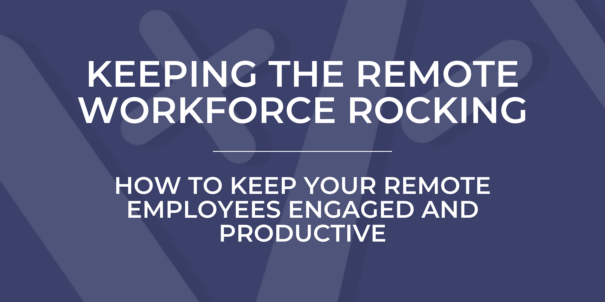 Keeping the Remote Workforce Rocking: How to Keep Remote Employees Engaged and Productive